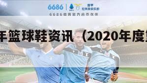 2021年篮球鞋资讯（2020年度篮球鞋）