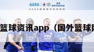 海外篮球资讯app（国外篮球网站）